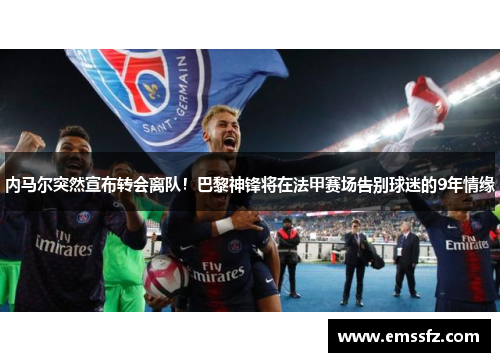 内马尔突然宣布转会离队！巴黎神锋将在法甲赛场告别球迷的9年情缘