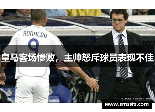 皇马客场惨败，主帅怒斥球员表现不佳