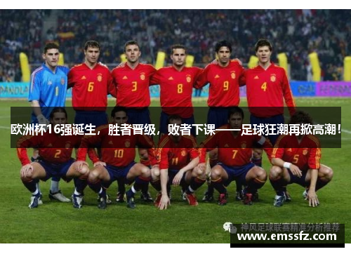 欧洲杯16强诞生，胜者晋级，败者下课——足球狂潮再掀高潮！