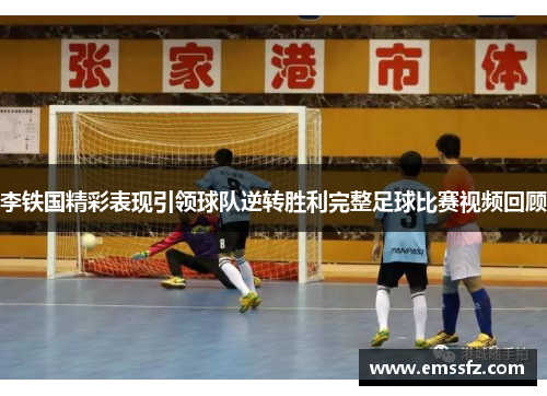 李铁国精彩表现引领球队逆转胜利完整足球比赛视频回顾